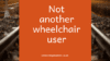 Not Another Wheelchair User!