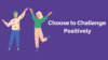 Choose to Challenge Positively